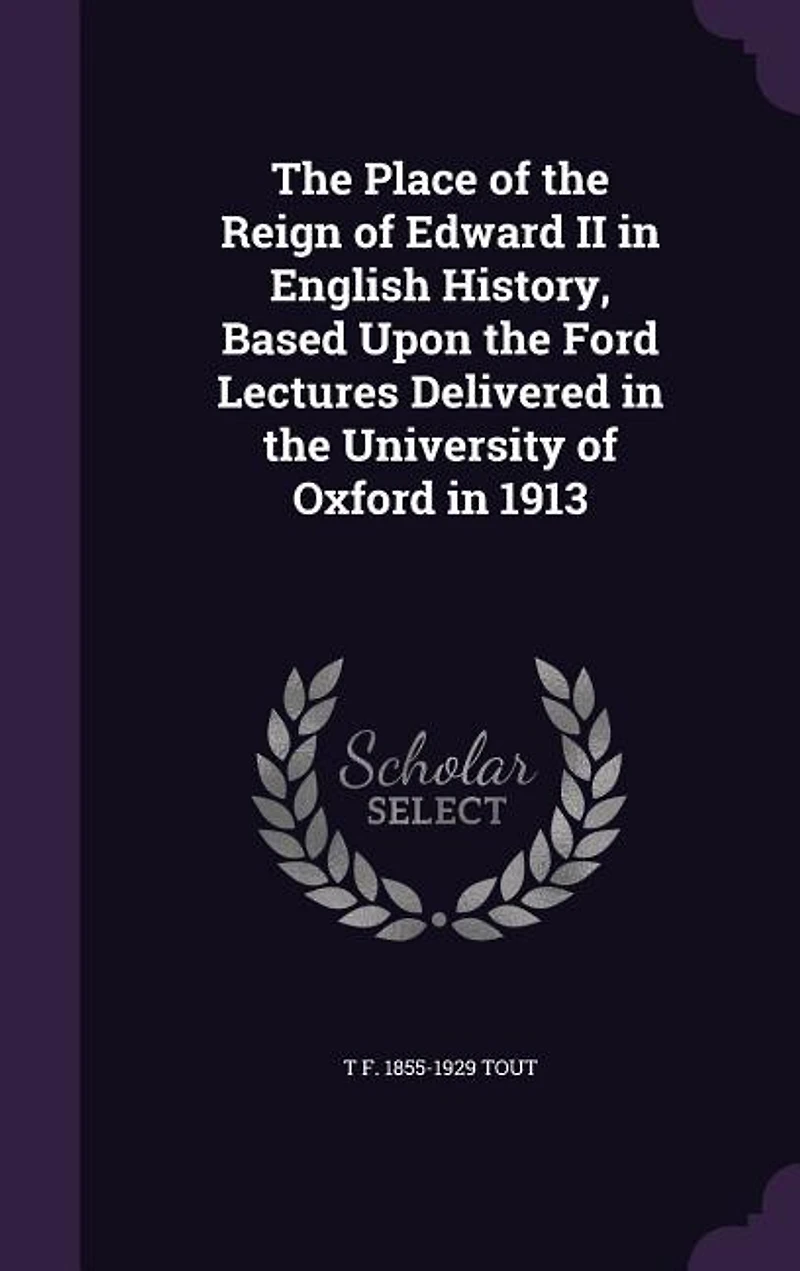 the Place of Reign Edward II English History: Based Upon Ford Lectures Delivered University Oxford 1913 (Classic Reprint)