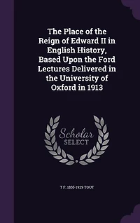 the Place of Reign Edward II English History: Based Upon Ford Lectures Delivered University Oxford 1913 (Classic Reprint)