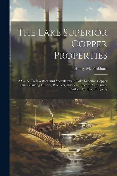 The Lake Superior Copper Properties: A Guide To Investors And Speculators In Lake Superior Copper Shares Giving History, Products, Dividend Record And Future Outlook For Each Property