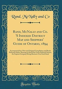 Rand, McNally and Co. 'S Indexed District Map and Shippers' Guide of Ontario, 1894: Accompanied by a New and Original Compilation and Ready Reference Index, Showing in Detail the Enti