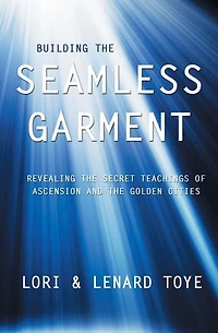 Building the Seamless Garment: Revealing the Secret Teachings of Ascension and the Golden Cities