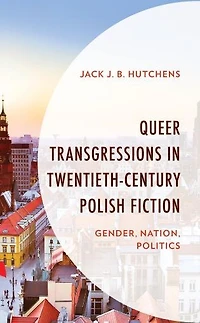 Queer Transgressions Twentieth-Century Polish Fiction: Gender, Nation, Politics