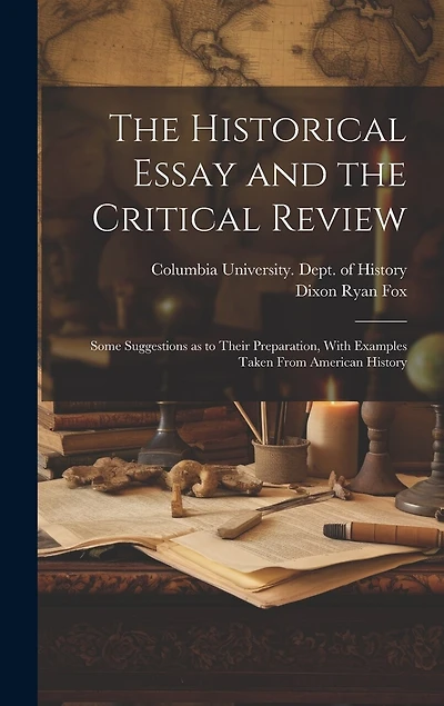 The Historical Essay and the Critical Review; Some Suggestions as to Their Preparation, With Examples Taken From American History