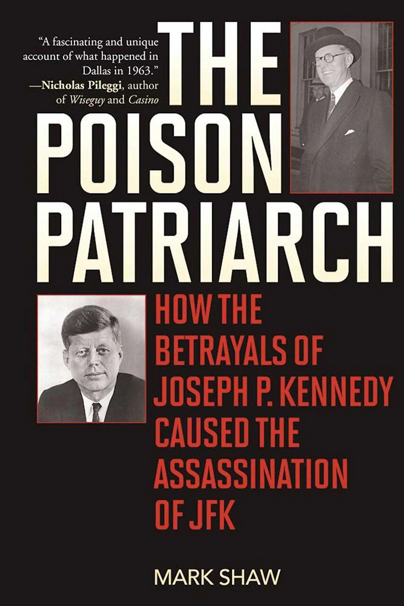 the Poison Patriarch: How Betrayals of Joseph P. Kennedy Caused Assassination JFK
