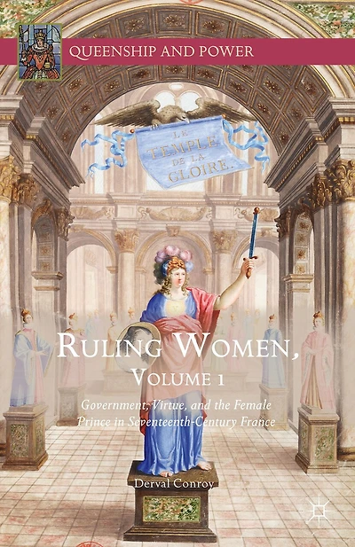 Ruling Women, Volume 1: Government, Virtue, And The Female Prince Seventeenth-century France