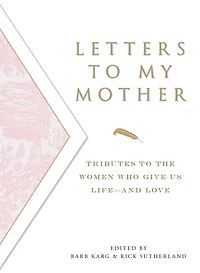 Letters To My Mother: Tributes to the Women Who Give Us Life--and Love