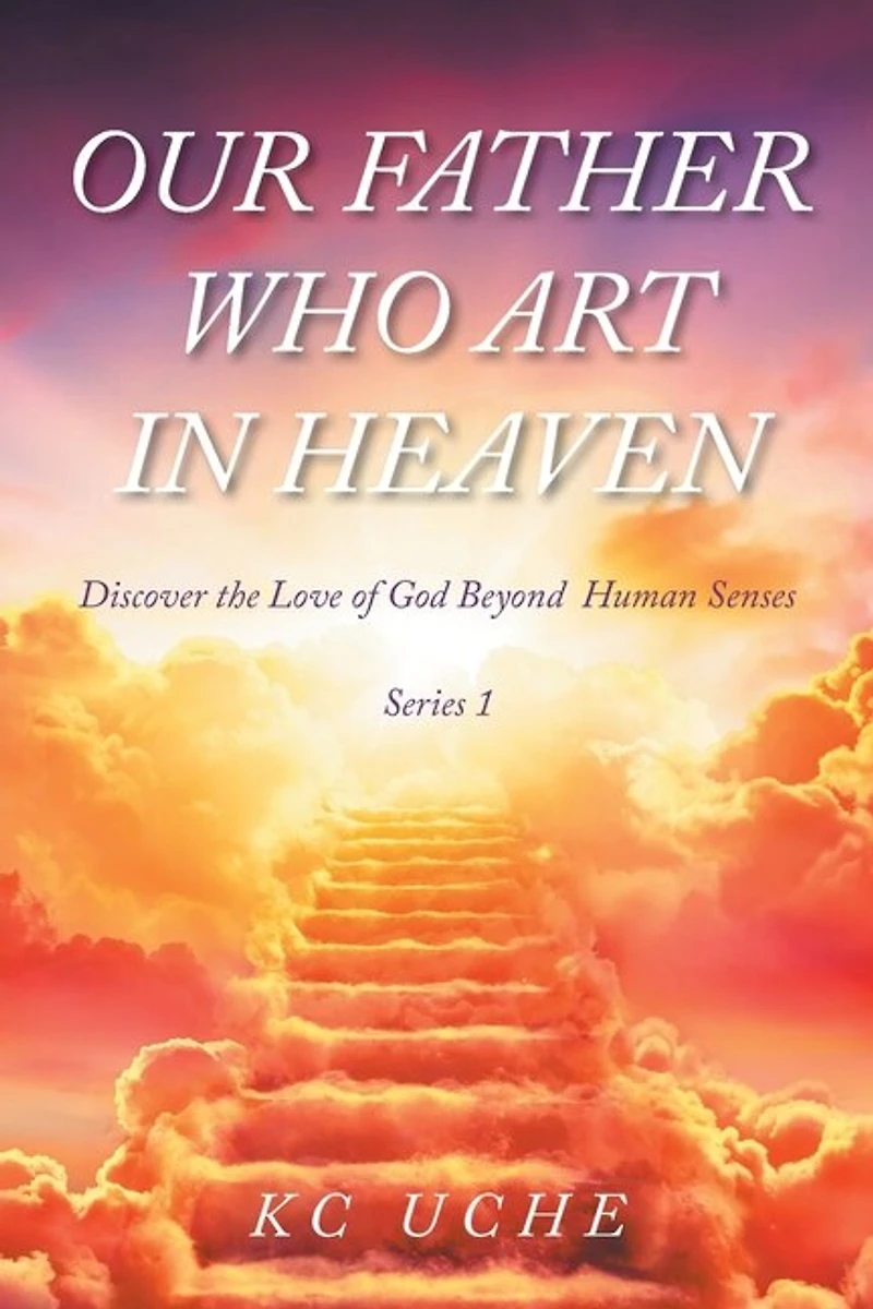 Our Father Who Art Heaven: Volume One Discover the Love of God Beyond Human Senses