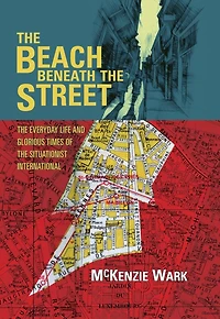 the Beach Beneath Street: Everyday Life and Glorious Times of Situationist International