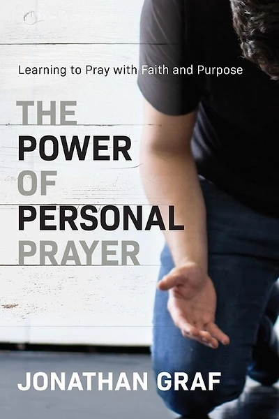 The Power Of Personal Prayer: Learning To Pray With Faith And Purpose