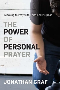 The Power Of Personal Prayer: Learning To Pray With Faith And Purpose
