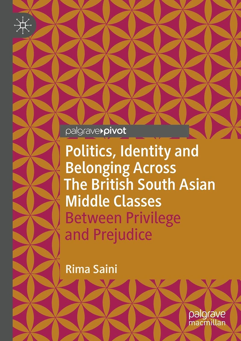 Politics, Identity and Belonging Across The British South Asian Middle Classes: Between Privilege Prejudice