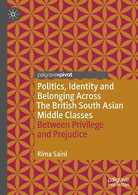 Politics, Identity and Belonging Across The British South Asian Middle Classes: Between Privilege Prejudice