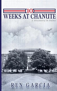 10 Weeks at Chanute: A Discovery in Ruins