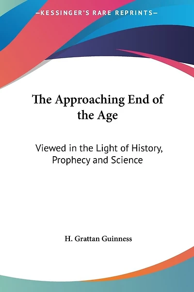 The Approaching End of the Age: Viewed in the Light of History, Prophecy and Science
