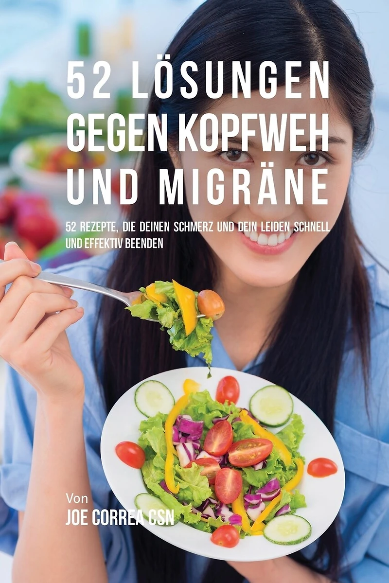 52 Lösungen gegen Kopfweh und Migräne: 52 Rezepte, die deinen Schmerz und dein Leiden schnell und effektiv beenden