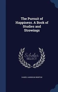 The Pursuit of Happiness: A Book Studies and Strowings (Classic Reprint)