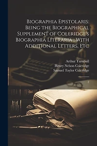 Biographia Epistolaris: Being the Biographical Supplement of Coleridge's Biographia Literaria; With Additional Letters, Etc: 2