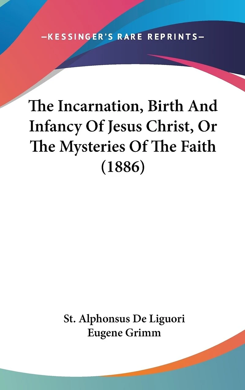 The Incarnation, Birth And Infancy Of Jesus Christ, Or The Mysteries Of The Faith (1886)