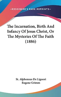 The Incarnation, Birth And Infancy Of Jesus Christ, Or The Mysteries Of The Faith (1886)