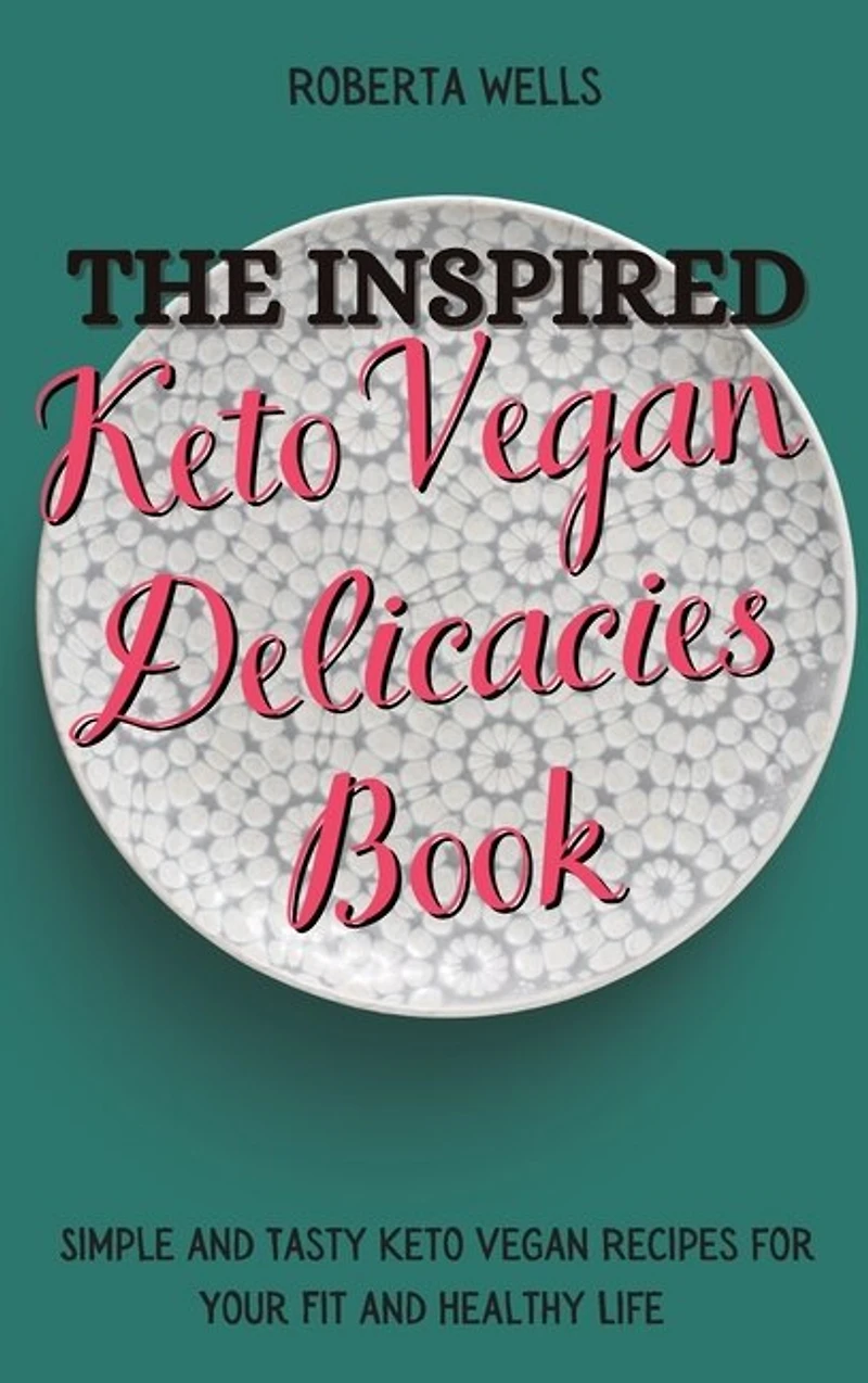 The Inspired Keto Vegan Delicacies Book: Simple And Tasty Keto Vegan Recipes For Your Fit And Healthy Life