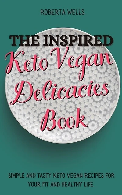 The Inspired Keto Vegan Delicacies Book: Simple And Tasty Keto Vegan Recipes For Your Fit And Healthy Life