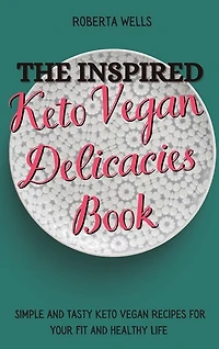 The Inspired Keto Vegan Delicacies Book: Simple And Tasty Keto Vegan Recipes For Your Fit And Healthy Life