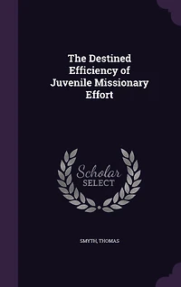The Destined Efficiency of Juvenile Missionary Effort (Classic Reprint)