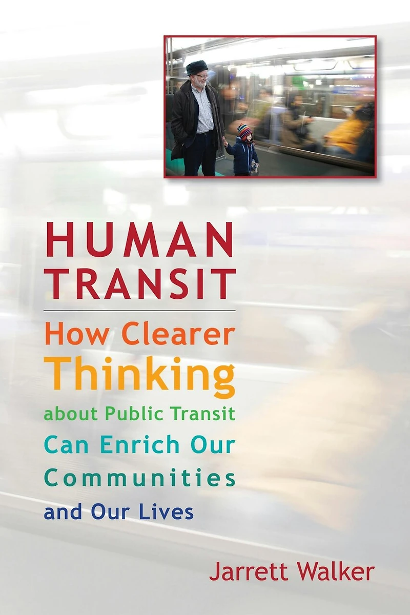Human Transit: How Clearer Thinking about Public Transit Can Enrich Our Communities and Lives