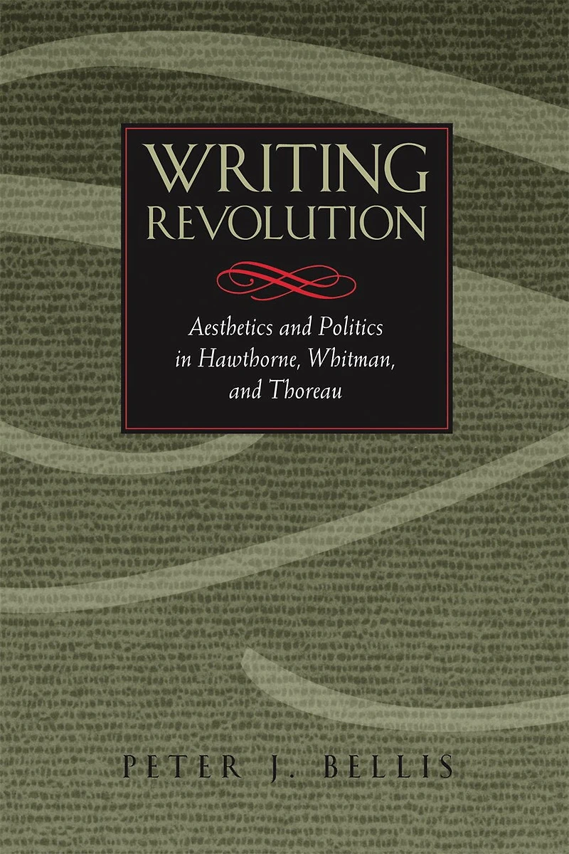 Writing Revolution: Aesthetics and Politics Hawthorne, Whitman, Thoreau
