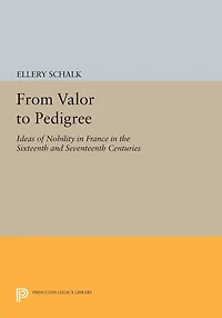 From Valor to Pedigree: Ideas of Nobility France the Sixteenth and Seventeenth Centuries