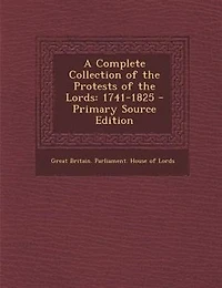 A Complete Collection of the Protests Lords: 1741-1825