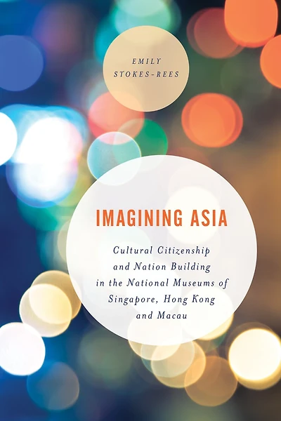 Imagining Asia: Cultural Citizenship and Nation Building the National Museums of Singapore, Hong Kong Macau