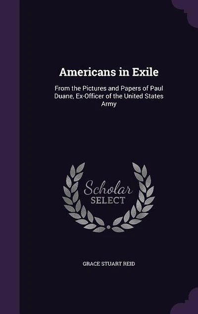 Americans Exile: From the Pictures and Papers of Paul Duane, Ex-Officer United States Army (Classic Reprint)
