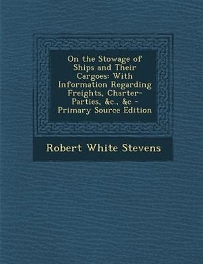 On the Stowage of Ships and Their Cargoes: With Information Regarding Freights, Charter-Parties, &c., &c - Primary Source Edition