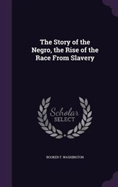 The Story of the Negro, the Rise of the Race From Slavery