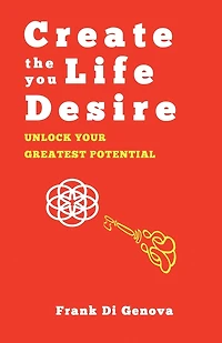 Create The Life You Desire: Unlock Your Greatest Potential