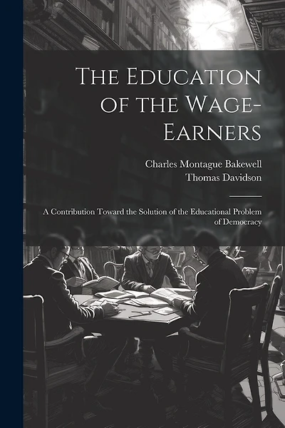 The Education of the Wage-Earners: A Contribution Toward the Solution of the Educational Problem of Democracy