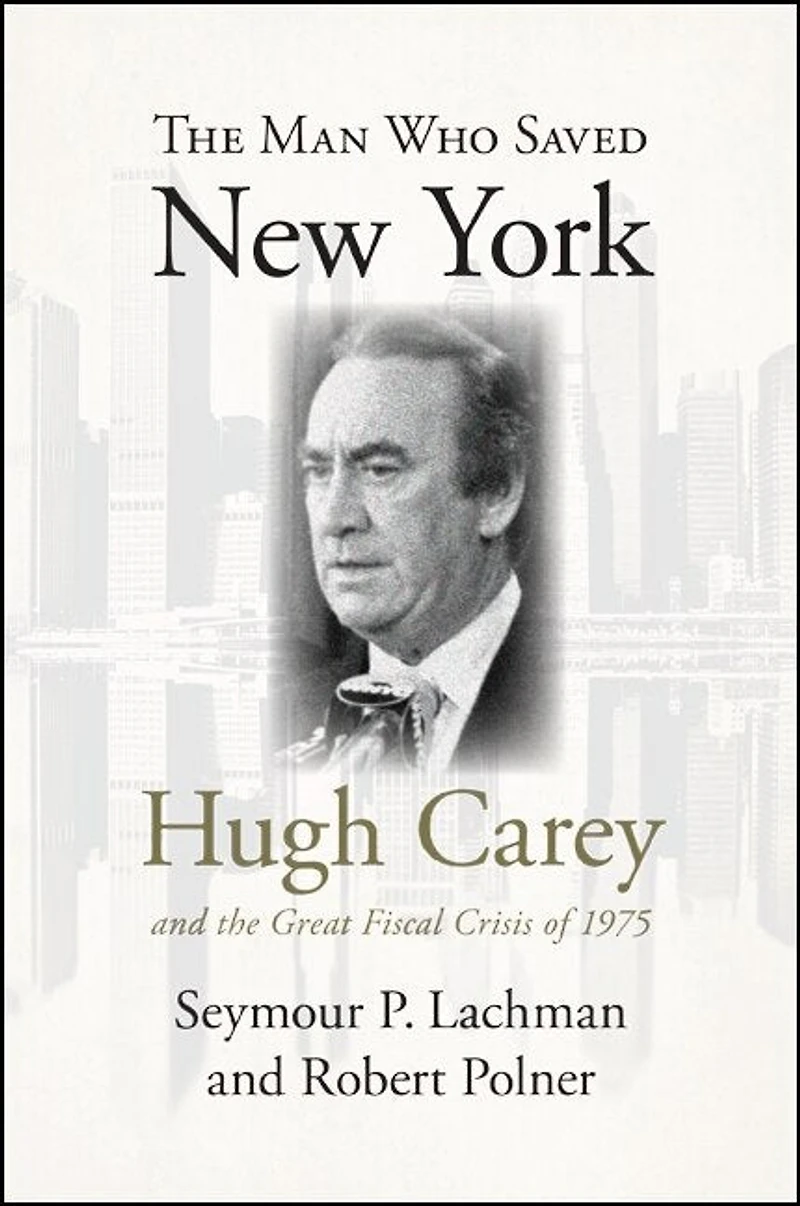 the Man Who Saved New York: Hugh Carey and Great Fiscal Crisis of 1975