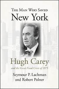 the Man Who Saved New York: Hugh Carey and Great Fiscal Crisis of 1975