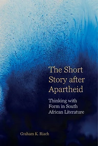 The Short Story after Apartheid: Thinking with Form South African Literature