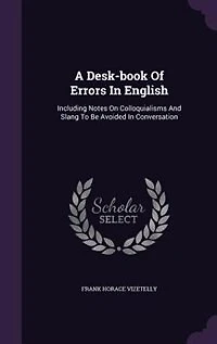 A Desk-book Of Errors In English: Including Notes On Colloquialisms And Slang To Be Avoided In Conversation