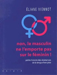 Non, le masculin ne l'emporte pas sur féminin : petite histoire des résistances de la langue française: française