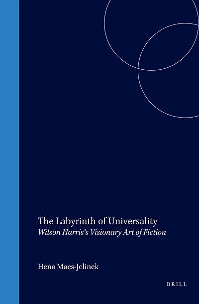 The Labyrinth of Universality: Wilson Harris’s Visionary Art of Fiction