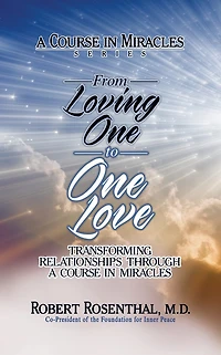 From Loving One To Love: Transforming Relationships Through A Course Miracles