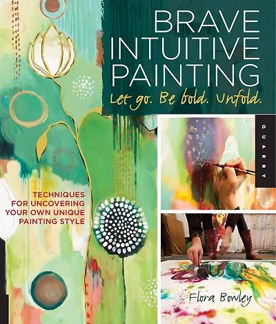 Brave Intuitive Painting-let Go, Be Bold, Unfold!: Techniques for Uncovering Your Own Unique Painting Style