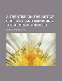 A Treatise on the Art of Breeding and Managing Almond Tumbler (Classic Reprint)