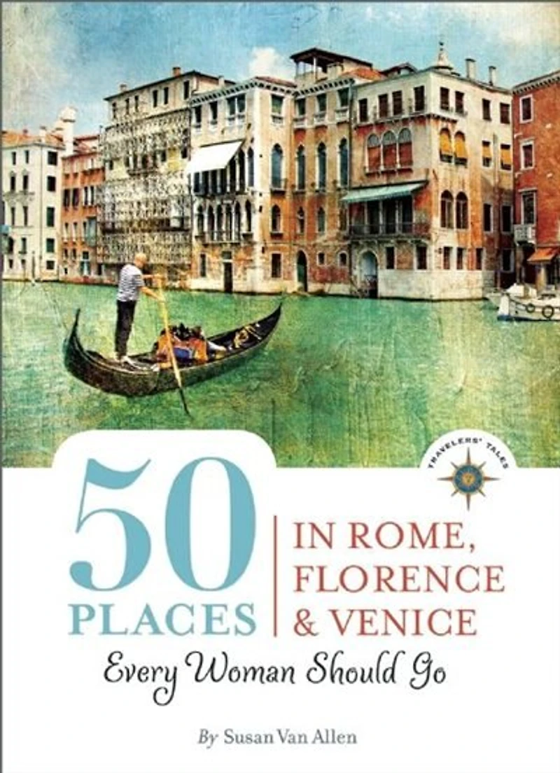 50 Places Rome, Florence and Venice Every Woman Should Go: Includes Budget Tips, Online Resources, & Golden Days