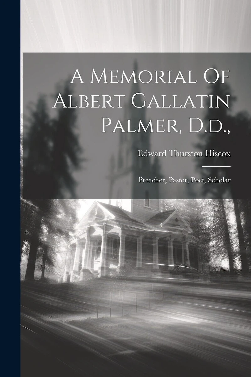 A Memorial Of Albert Gallatin Palmer, D.d.,: Preacher, Pastor, Poet