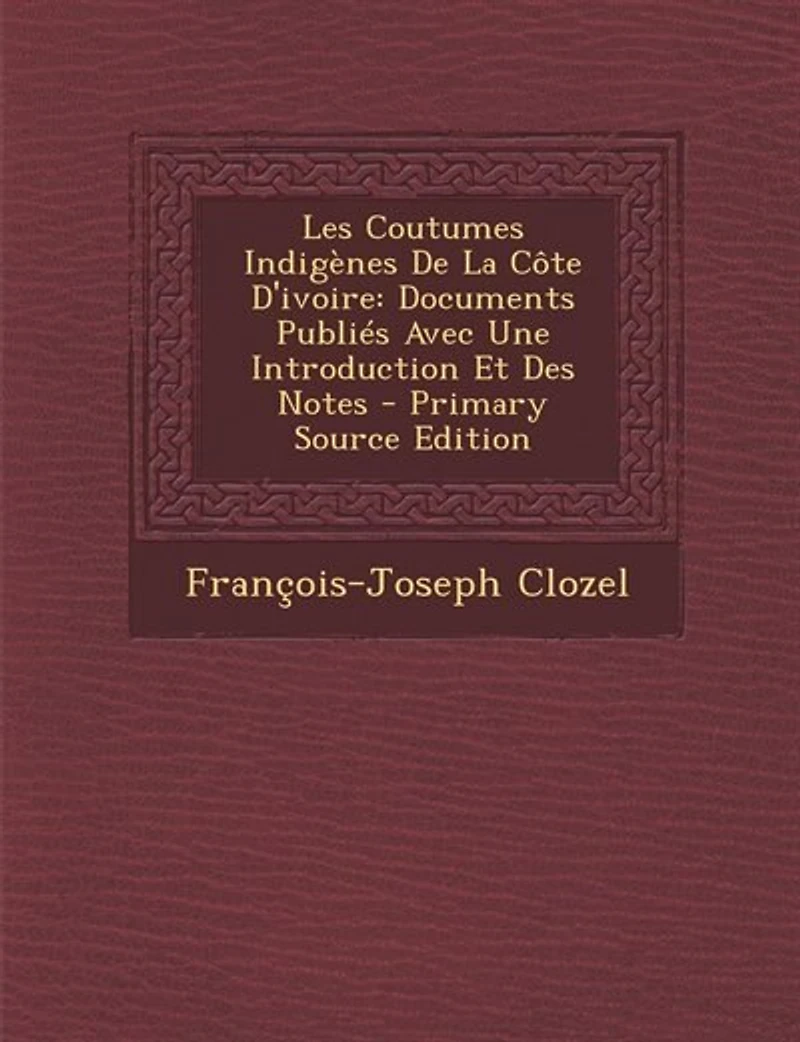 Les Coutumes Indigènes De La Côte D'ivoire: Documents Publiés Avec Une Introduction Et Des Notes - Primary Source Edition