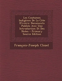 Les Coutumes Indigènes De La Côte D'ivoire: Documents Publiés Avec Une Introduction Et Des Notes - Primary Source Edition